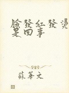 脸发红发烫发痒是回事