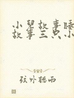 小儿故事睡前讲故事三只小猪