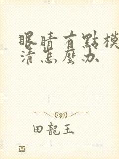眼睛有点模糊不清怎么办