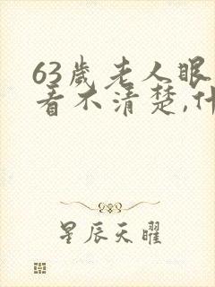 63岁老人眼睛看不清楚,什么原因