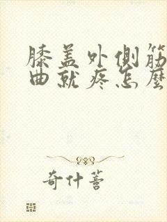膝盖外侧筋疼弯曲就疼怎么治
