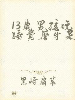 13岁男孩晚上睡觉磨牙是什么问题