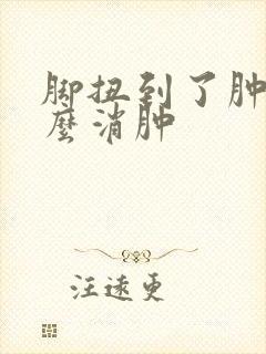 脚扭到了肿了怎么消肿