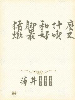 猪脚和什么一起炖最好吃又营养