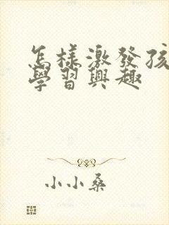 怎样激发孩子的学习兴趣