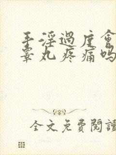 手淫过度会导致睾丸疼痛吗