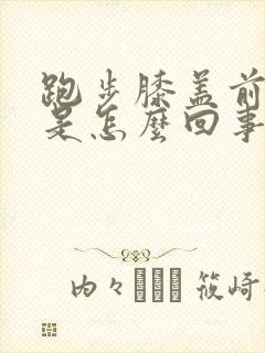 跑步膝盖前侧疼是怎么回事