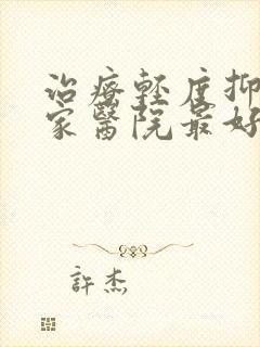 治疗轻度抑郁哪家医院最好