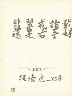 翡翠戒指戴左手还是右手好