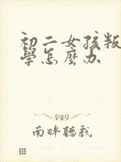 初二女孩叛逆厌学怎么办