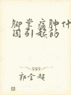 脚掌痛肿什么原因引起的