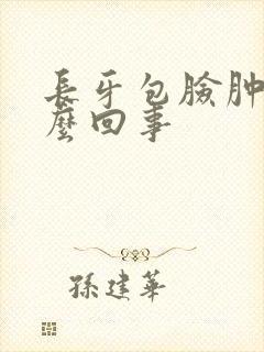 长牙包脸肿了怎么回事封面