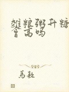 杂粮粥升糖指数会高吗