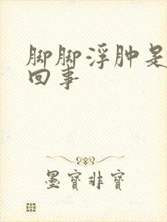 脚脚浮肿是怎么回事