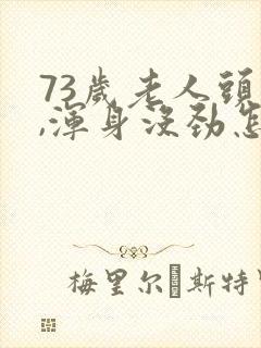 73岁老人头晕,浑身没劲怎么回事