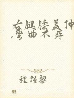 右腿膝盖伸直疼,弯曲不疼
