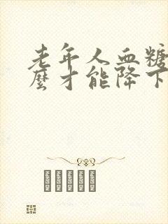 老年人血糖高怎么才能降下去封面