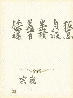 膝盖半月板损伤还有积液怎么治疗