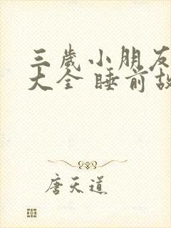 三岁小朋友故事大全 睡前故事长篇