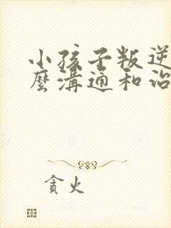 小孩子叛逆期怎么沟通和治疗