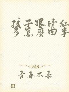 孩子眼睛红血丝多怎么回事