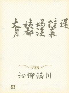 大姨妈推迟半个月都没来