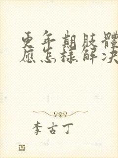 更年期肢体疼痛应怎样解决