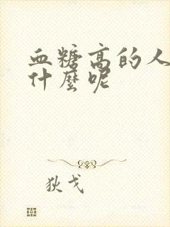 血糖高的人能吃什么呢
