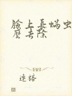脸上长螨虫的怎么去除