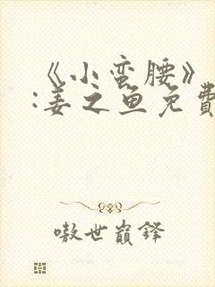 《小蛮腰》作者:姜之鱼免费阅读
