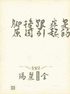 脚后跟疼是什么原因引起的怎么治疗