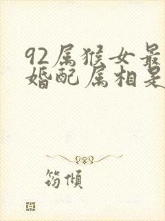 92属猴女最佳婚配属相是什么