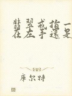 翡翠戒指一般戴在左手还是右手