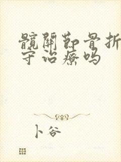 髋关节骨折能保守治疗吗