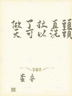 做了拉直头发几天可以洗头
