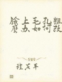脸上毛孔粗大怎么办如何改善