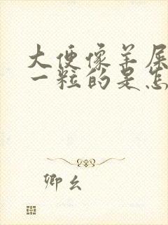大便像羊屎一粒一粒的是怎么回事