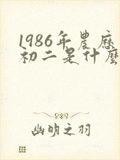 1986年农历初二是什么命