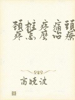 颈椎疼痛头晕头疼怎么治疗