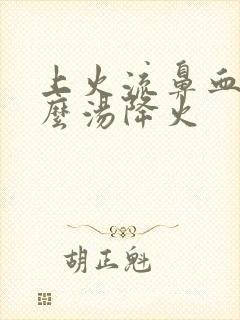 上火流鼻血喝什么汤降火封面