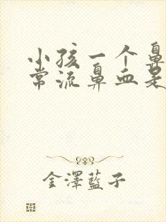 小孩一个鼻孔经常流鼻血是什么原因