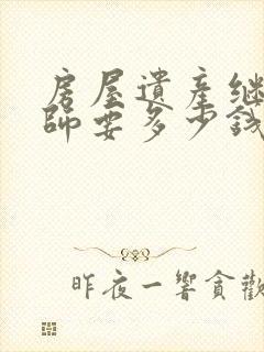 房屋遗产继承律师要多少钱