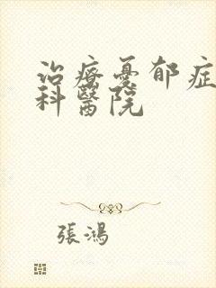 治疗忧郁症的专科医院