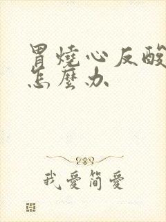 胃烧心反酸恶心怎么办