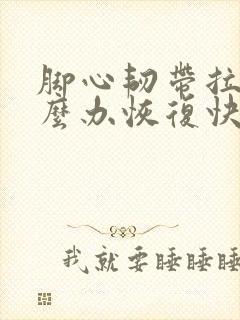 脚心韧带拉伤怎么办恢复快