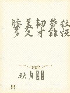 膝盖韧带拉伤要多久才能恢复怎么办恢复快
