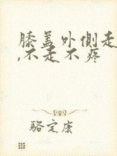 膝盖外侧走路痛,不走不疼