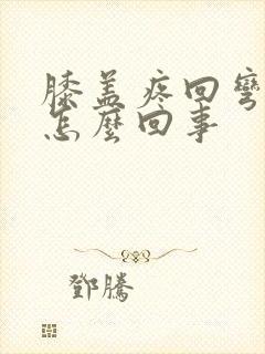 膝盖疼回弯更疼怎么回事