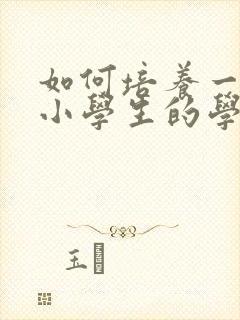 如何培养一年级小学生的学习兴趣