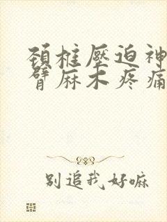 颈椎压迫神经手臂麻木疼痛怎么治